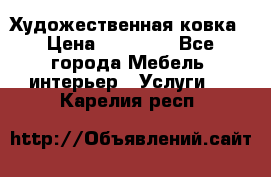 Художественная ковка › Цена ­ 50 000 - Все города Мебель, интерьер » Услуги   . Карелия респ.